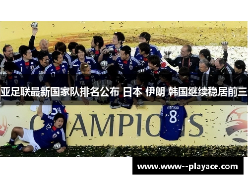 亚足联最新国家队排名公布 日本 伊朗 韩国继续稳居前三
