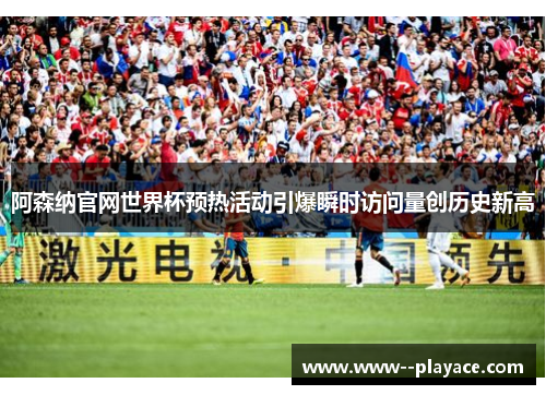 阿森纳官网世界杯预热活动引爆瞬时访问量创历史新高
