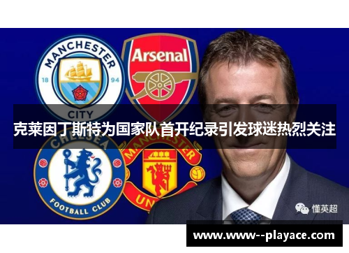 克莱因丁斯特为国家队首开纪录引发球迷热烈关注