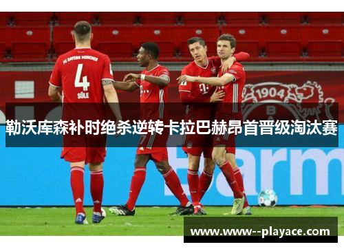 勒沃库森补时绝杀逆转卡拉巴赫昂首晋级淘汰赛