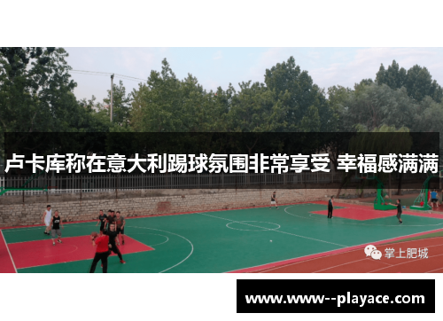 卢卡库称在意大利踢球氛围非常享受 幸福感满满