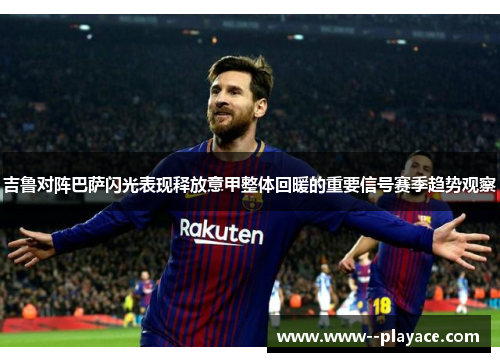 吉鲁对阵巴萨闪光表现释放意甲整体回暖的重要信号赛季趋势观察