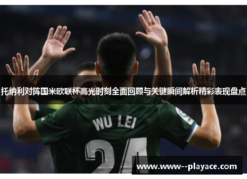 托纳利对阵国米欧联杯高光时刻全面回顾与关键瞬间解析精彩表现盘点