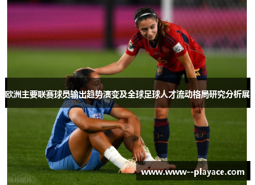 欧洲主要联赛球员输出趋势演变及全球足球人才流动格局研究分析展